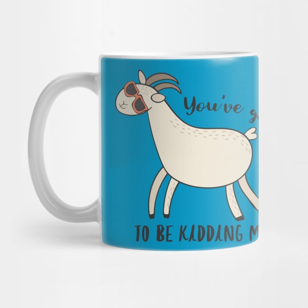 You've Goat To Be Kidding Me - Awesome Funny Goat Gift by Dreamy Panda Designs